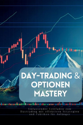 Day-Trading & Optionen Mastery: Umfassender Leitfaden Zum Daytrading Mit Effektiven Strategien Und Taktiken Für Anfänger (German Edition)