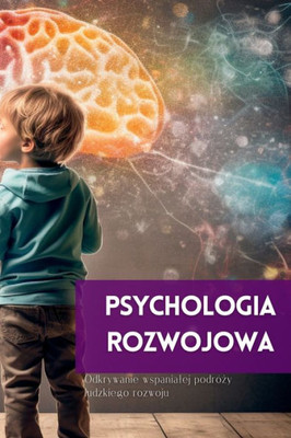 Psychologia Rozwojowa: Odkrywanie Wspanialej Podrózy Ludzkiego Rozwoju (Polish Edition)