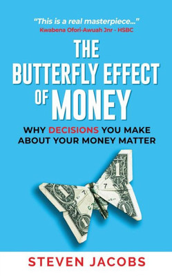 The Butterfly Effect Of Money: Why Decisions You Make About Your Money Matter