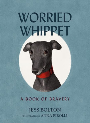 Worried Whippet: A Book Of Bravery (For Adults And Kids Struggling With Anxiety)