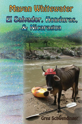 Mayan Whitewater El Salvador, Honduras, & Nicaragua: A Guide To The Rivers (Central America River Guidebooks)