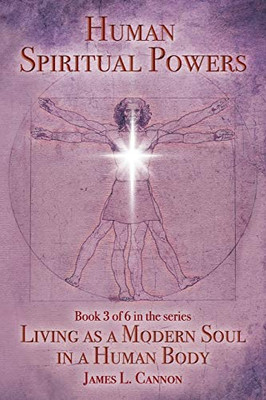 Human Spiritual Powers: The Operating Principles, Laws and Powers of the Human Soul (Living as a Modern Soul in a Human Body)