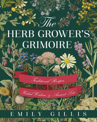 The Herb Grower'S Grimoire: Traditional Recipes, Herbal Wisdom, & Ancient Lore