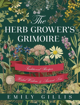 The Herb Grower'S Grimoire: Traditional Recipes, Herbal Wisdom, & Ancient Lore