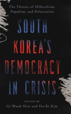 South KoreaS Democracy In Crisis: The Threats Of Illiberalism, Populism, And Polarization
