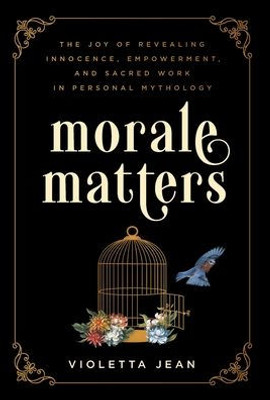 Morale Matters: The Joy Of Revealing Innocence, Empowerment, And Sacred Work In Personal Mythology