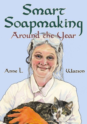 Smart Soapmaking Around The Year: An Almanac Of Projects, Experiments, And Investigations For Advanced Soap Making