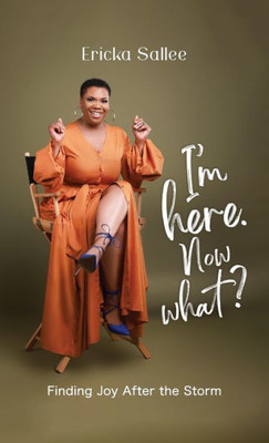 I'M Here. Now What?: Finding Joy After The Storm