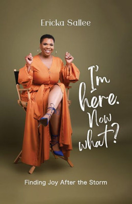 I'M Here. Now What?: Finding Joy After The Storm