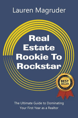 Real Estate Rookie To Rockstar: The Ultimate Guide To Dominating Your First Year As A Realtor