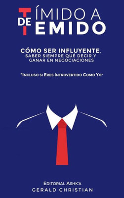 De Tímido A Temido: Cómo Ser Influyente, Saber Siempre Qué Decir Y Ganar En Negociaciones... Incluso Si Eres Introvertido Como Yo (Spanish Edition)