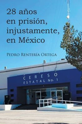 28 Años En Prisión, Injustamente, En México (Spanish Edition)