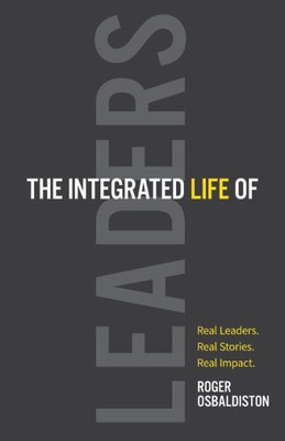 The Integrated Life Of Leaders: Real Leaders. Real Stories. Real Impact.