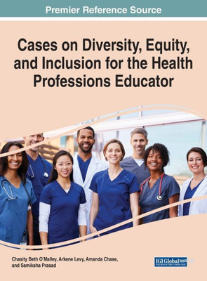 Cases On Diversity, Equity, And Inclusion For The Health Professions Educator (Advances In Medical Education, Research, And Ethics)