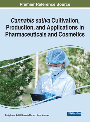Cannabis Sativa Cultivation, Production, And Applications In Pharmaceuticals And Cosmetics (Advances In Medical Diagnosis, Treatment, And Care)