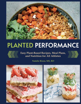 Planted Performance (Plant Based Athlete, Vegetarian Cookbook, Vegan Cookbook): Easy Plant-Based Recipes, Meal Plans, And Nutrition For All Athletes