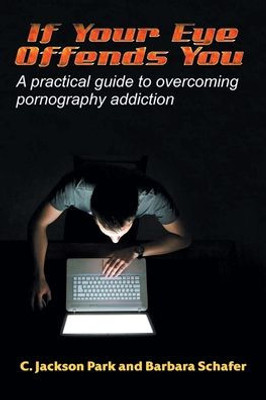If Your Eye Offends You: A Practical Guide To Overcoming Pornography Addiction