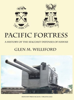 Pacific Fortress: A History Of The Seacoast Defenses Of Hawaii