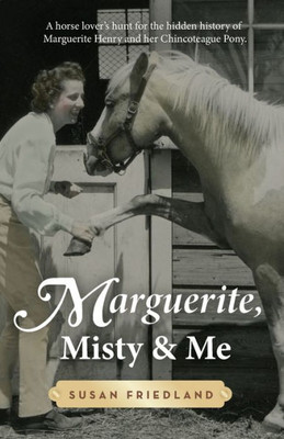 Marguerite, Misty And Me: A Horse Lover'S Hunt For The Hidden History Of Marguerite Henry And Her Chincoteague Pony