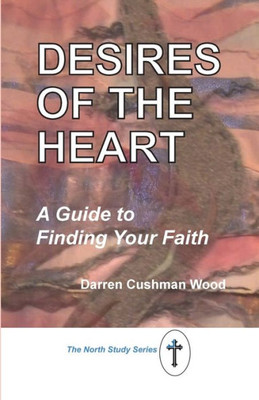 Desires Of The Heart: A Guide To Finding Your Faith