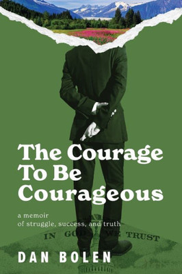 The Courage To Be Courageous: A Memoir Of Struggle, Success, And Truth