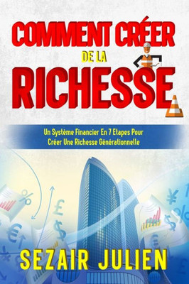 Création De La Richesse:: Un Système Financier En 7 Etapes Pour Créer Une Richesse Générationnelle (French Edition)