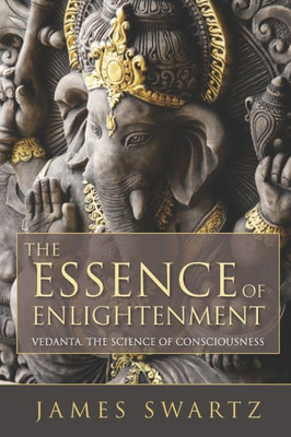 The Essence Of Enlightenment: Vedanta, The Science Of Consciousness