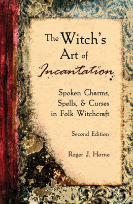 The Witch'S Art Of Incantation: Spoken Charms, Spells, & Curses In Folk Witchcraft