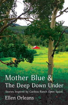 Mother Blue And The Deep Down Under: Stories Inspired By Caribou Ranch Open Space