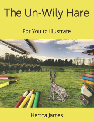 The Un-Wily Hare: For You To Illustrate (For Budding Artists And Illustrators)