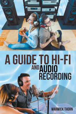 A Guide To Hi-Fi & Audio Recording: For Budding Audiophiles And Recording Artists