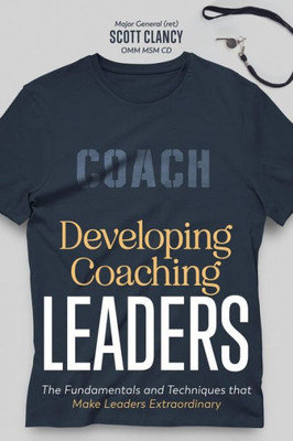 Developing Coaching Leaders: The Fundamentals And Techniques That Make Leaders Extraordinary