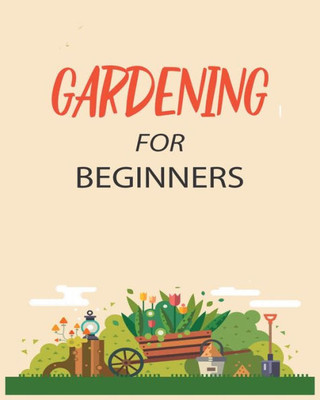 Gardening For Beginners: Grow Your Own Flowers, Fruits, And Vegetables