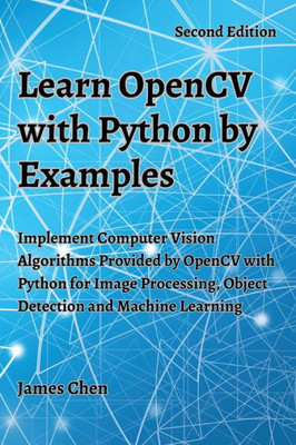 Learn Opencv With Python By Examples: Implement Computer Vision Algorithms Provided By Opencv With Python For Image Processing, Object Detection And Machine Learning