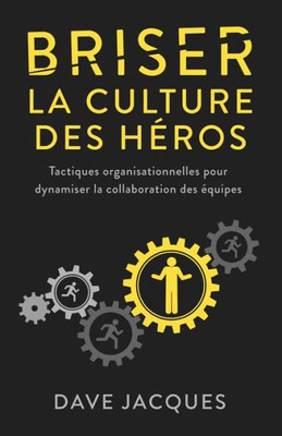 Briser La Culture Des Héros: Tactiques Organisationnelles Pour Dynamiser La Collaboration Des Équipes (French Edition)