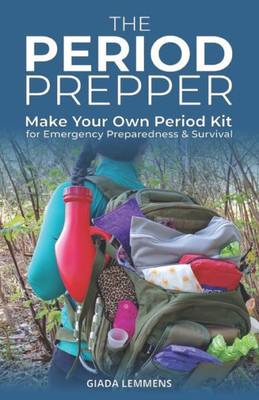The Period Prepper: Make Your Own Period Kit For Emergency Preparedness And Survival