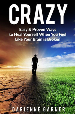 Crazy: Easy & Proven Ways To Heal Yourself When You Feel Like Your Brain Is Broken