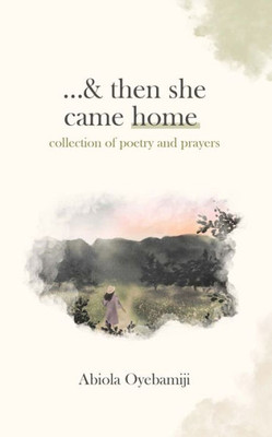 ...& Then She Came Home: Collection Of Poetry And Prayers