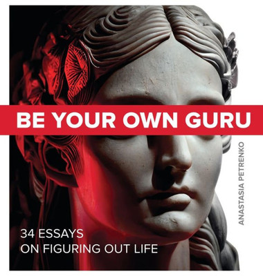 Be Your Own Guru: 34 Essays On Figuring Out Life