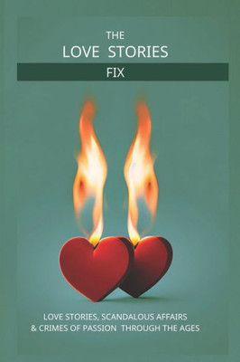 The Love Story Fix: Love Stories, Scandalous Affairs & Crimes Of Passion Through The Ages