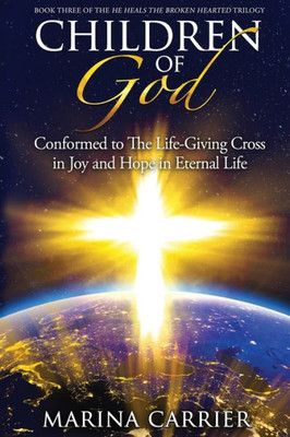 Children Of God: Conformed To The Life-Giving Cross In Joy And Hope In Eternal Life (He Heals The Broken Hearted Trilogy)