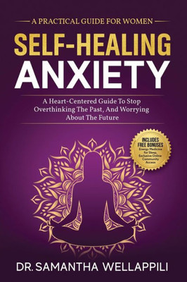 Self-Healing Anxiety: A Practical Guide For Women. A Heart-Centered Guide To Stop Overthinking The Past And Worrying About The Future