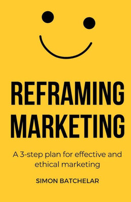 Reframing Marketing: A 3-Step Plan For Effective And Ethical Marketing