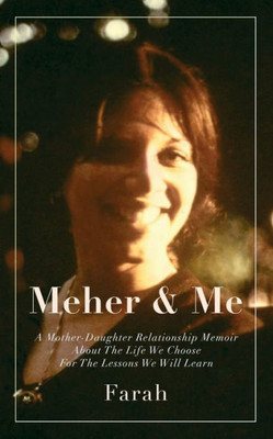 Meher & Me: A Mother-Daughter Relationship Memoir About The Life We Choose For The Lessons We Will Learn
