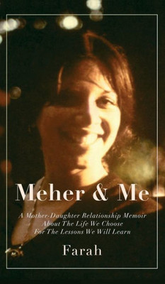 Meher & Me: A Mother-Daughter Relationship Memoir About The Life We Choose For The Lessons We Will Learn