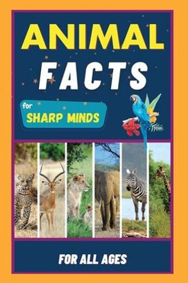Animal Facts For Sharp Minds: Random But Mind-Blowing Facts About Animals | Lions, Tigers, Dolphins, Snakes, Dogs, Cats, Parrots, Dinosaurs, Many More | For Kids, Teens, Adults, Seniors, Family