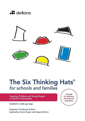 Six Thinking Hats For Schools And Families: Inspiring Children And Young People To Think For Themselves