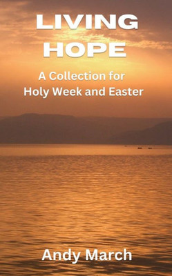 Living Hope: A Collection For Holy Week And Easter