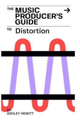 The Music Producer'S Guide To Distortion