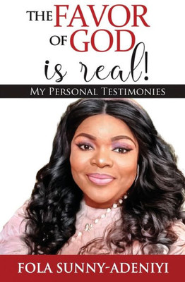 The Favor Of God Is Real!: My Personal Testimonies